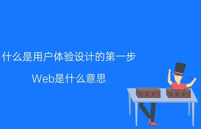 什么是用户体验设计的第一步 Web是什么意思？